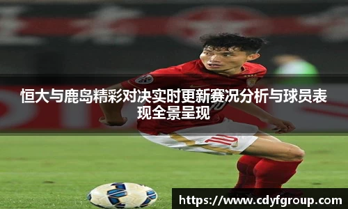 恒大与鹿岛精彩对决实时更新赛况分析与球员表现全景呈现