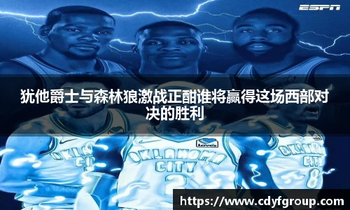 犹他爵士与森林狼激战正酣谁将赢得这场西部对决的胜利
